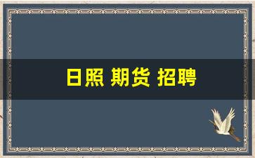日照 期货 招聘(日照期货营业部经理招聘)_https://www.xzdzcjx.com_上交所_第1张